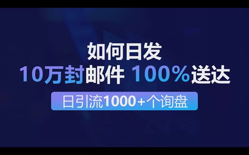 如何日发10万封邮件100%送到做到每日引流1000+个出海业务询盘