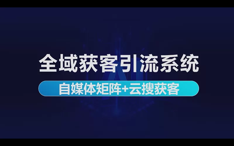 全域获客引流系统：自媒体矩阵+云搜获客做微信私域