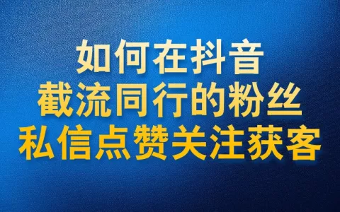 如何在抖音截流同行的粉丝私信点赞关注进行获客