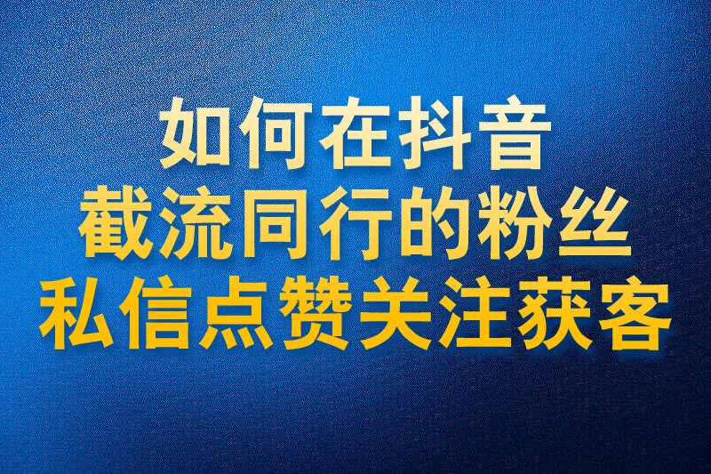 如何在抖音截流同行的粉丝私信点赞关注进行获客