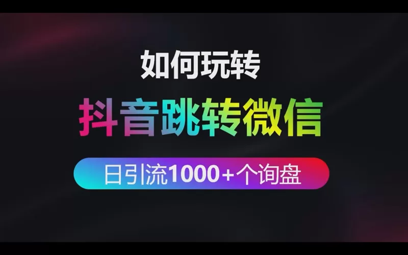 如何玩转抖音跳转微信做到每日引流1000+个询盘