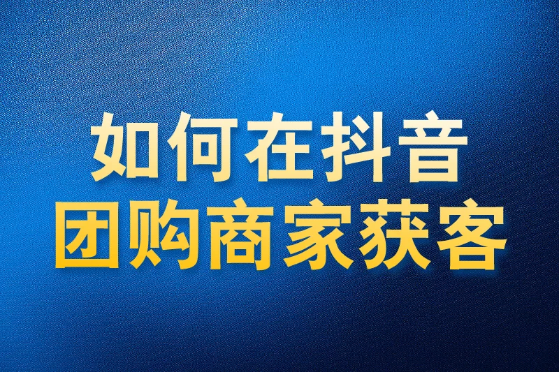 如何在抖音团购商家中获客
