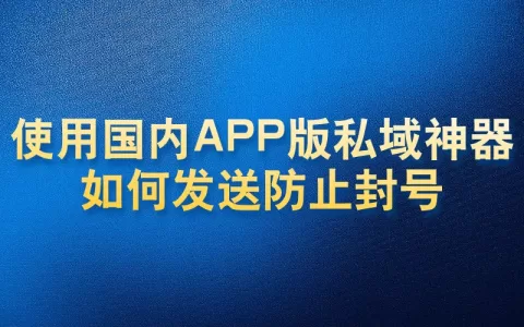 使用国内APP版私域神器如何发送防止封号