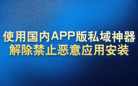 使用国内APP版私域神器解除禁止恶意应用安装