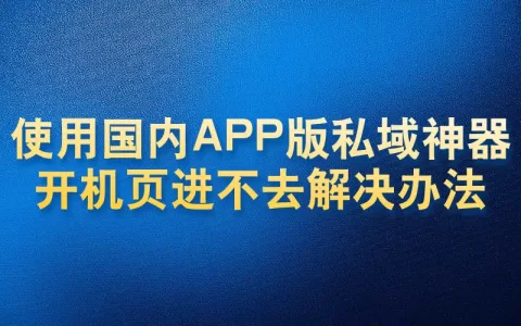 使用国内APP版私域神器开机页进不去解决办法