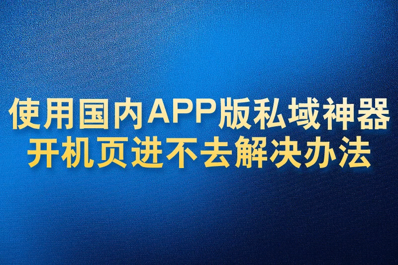 使用国内APP版私域神器开机页进不去解决办法