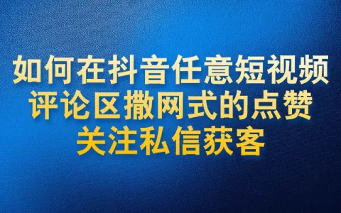 如何在抖音任意短视频评论区撒网式的点赞关注私信获客