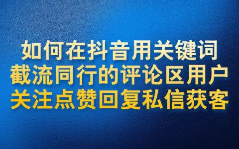 如何在抖音用关键词截流同行的评论区用户关注点赞回复私信获客