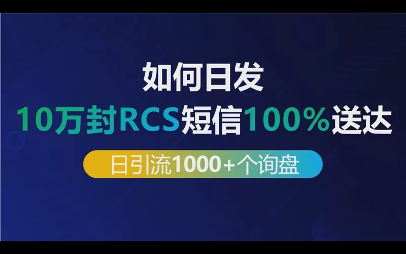 如何日发10万封RCS短信100%送达做到每日引流1000+个出海业务询盘