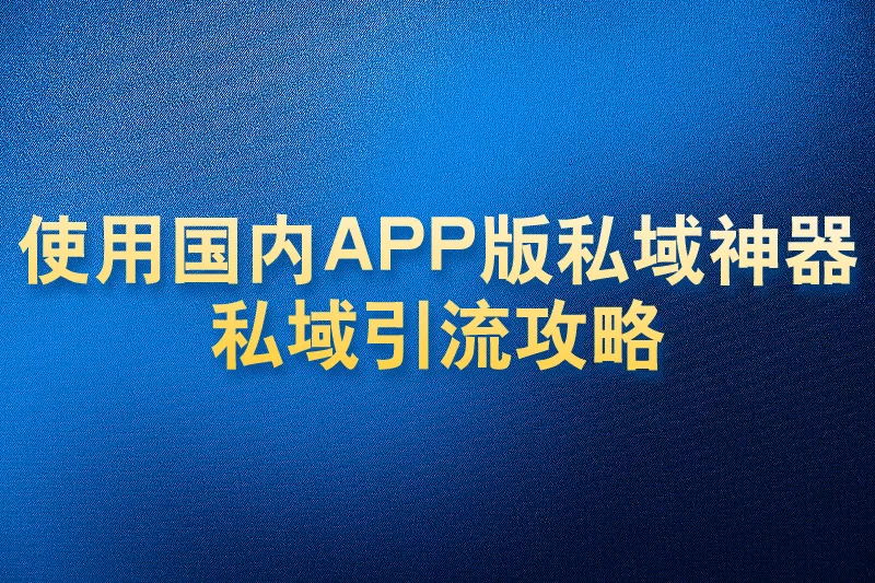 使用国内APP版私域神器私域引流攻略