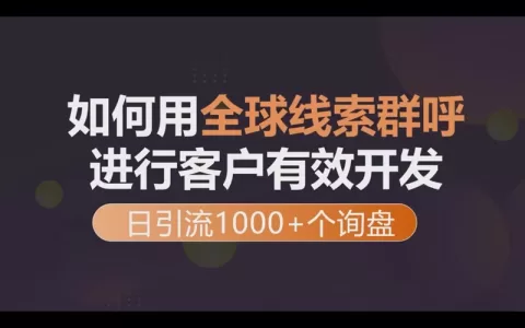 如何用全球线索电话群呼进行客户有效开发每日引流1000+个出海业务询盘