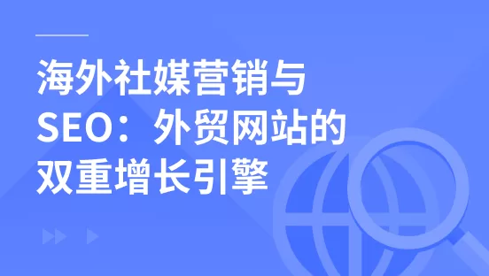 海外社媒营销与 SEO：外贸网站的双重增长引擎