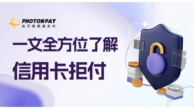 PhotonPay洞察：独立站电商如何从容应对“卡拒付”难题？