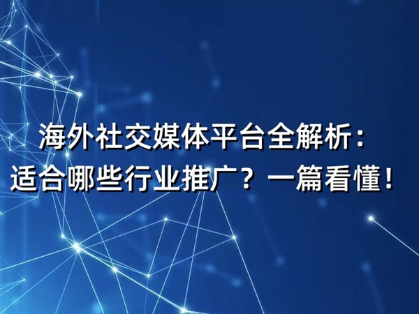海外社交媒体平台全解析：适合哪些行业推广？一篇看懂！