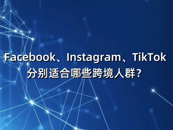 Facebook、Instagram、TikTok 分别适合哪些跨境人群？