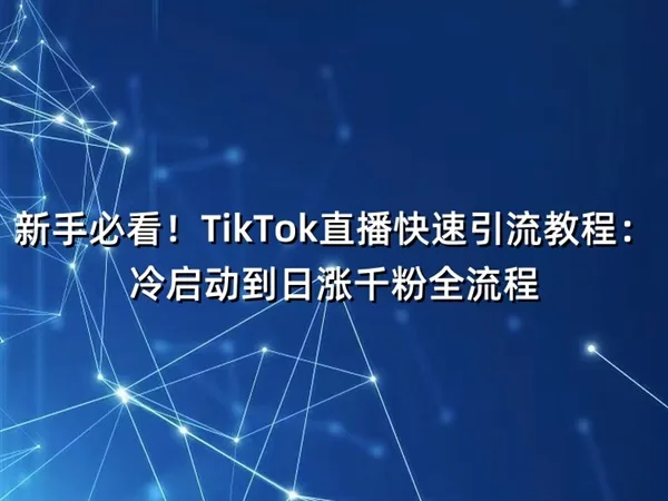 新手必看！TikTok直播快速引流教程：冷启动到日涨千粉全流程