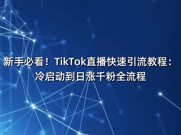 新手必看！TikTok直播快速引流教程：冷启动到日涨千粉全流程
