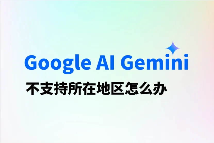 Google AI Gemini不支持所在地区怎么办？2025最新解决方法来了
