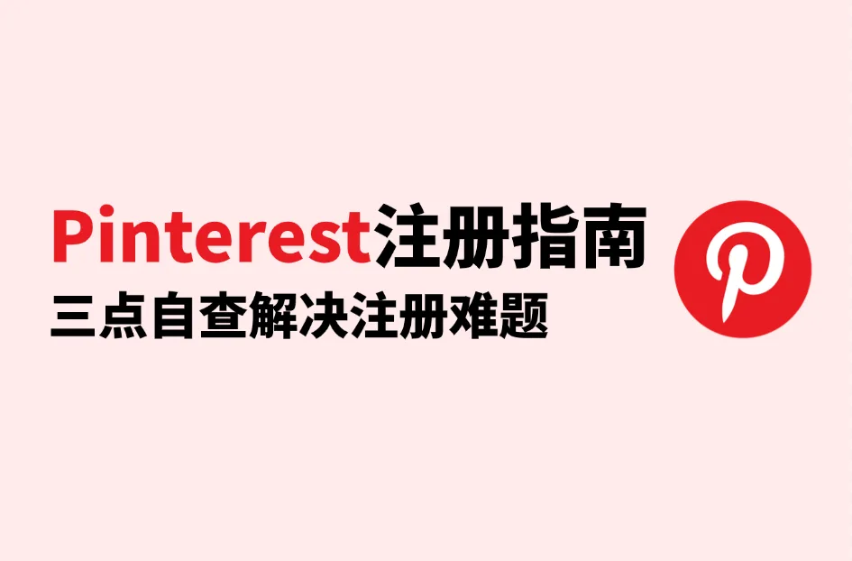 Pinterest注册失败怎么办？2025最全Pinterest账号注册指南