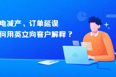 限电令来袭！减产、订单延误，如何用英文向客户解释？
