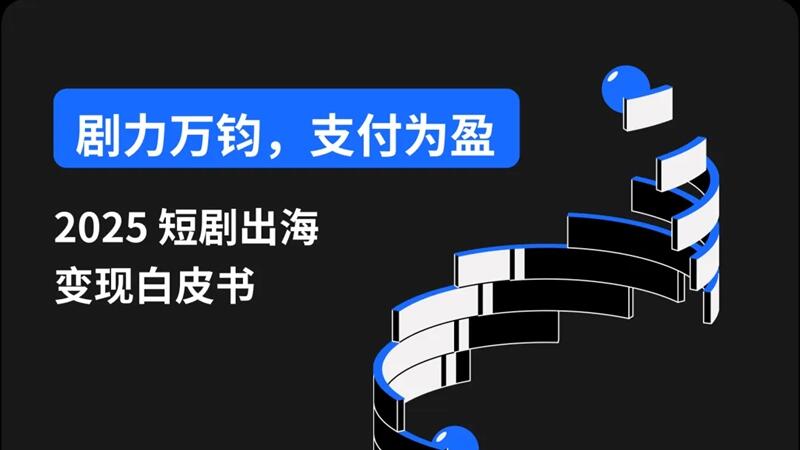 内附15页迷你报告下载|短剧出海市场格局到支付破局全解析
